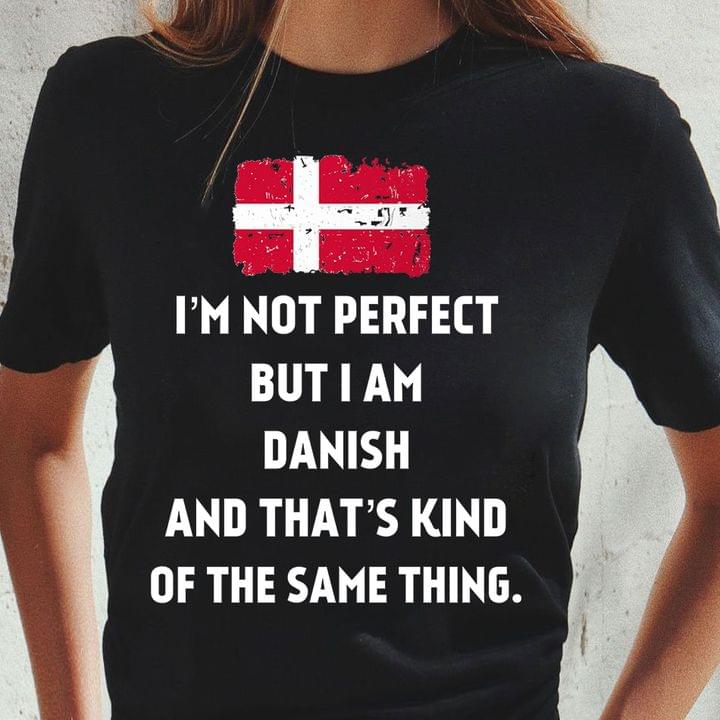 I'm Not Perfect But I Am Danish And That's Kind Of The Same Thing Flag Of Denmark Shirt
