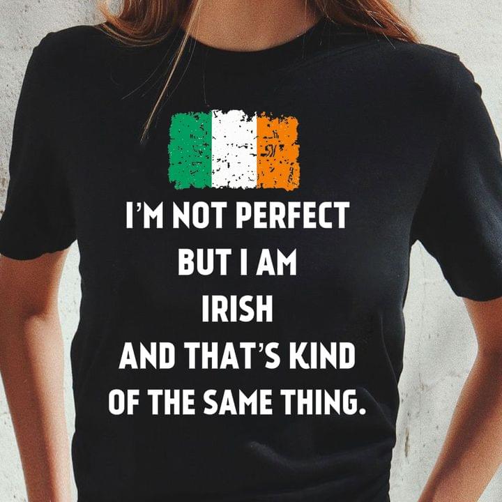 I'm Not Perfect But I Am Irish And That's Kind Of The Same Thing Flag Of Ireland Shirt