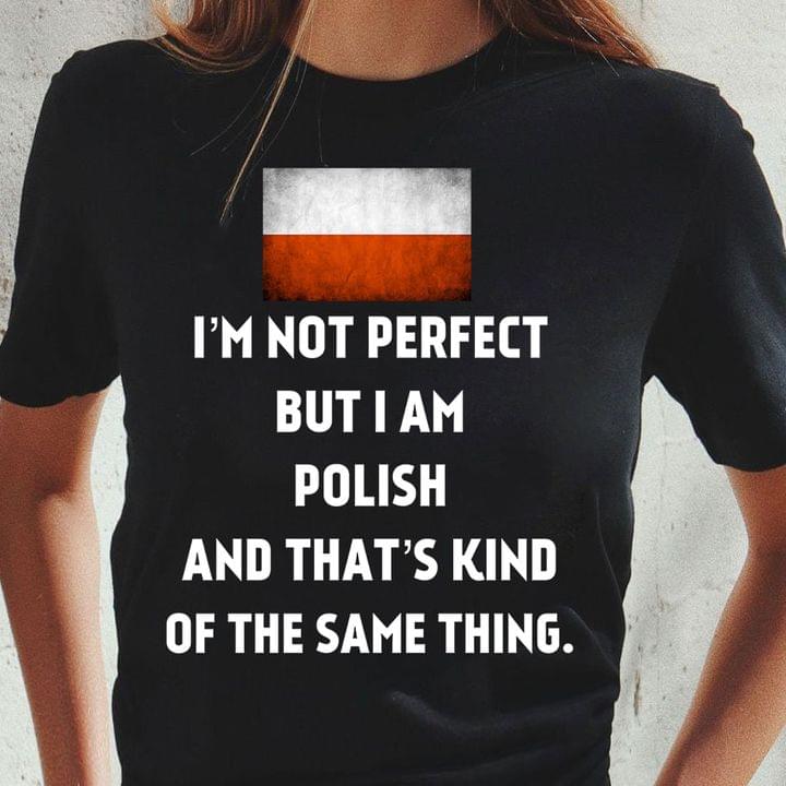 I'm Not Perfect But I Am Polish And That's Kind Of The Same Thing Flag Of Poland Shirt
