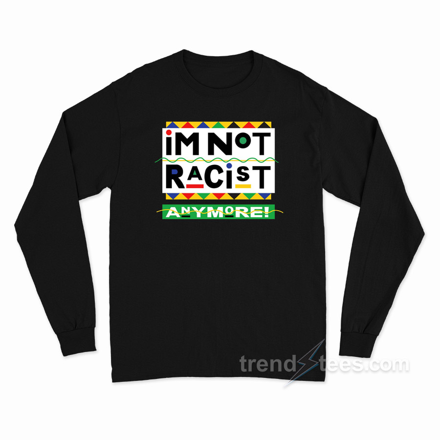 I'm Not Racist Anymore Long Sleeve Shirt