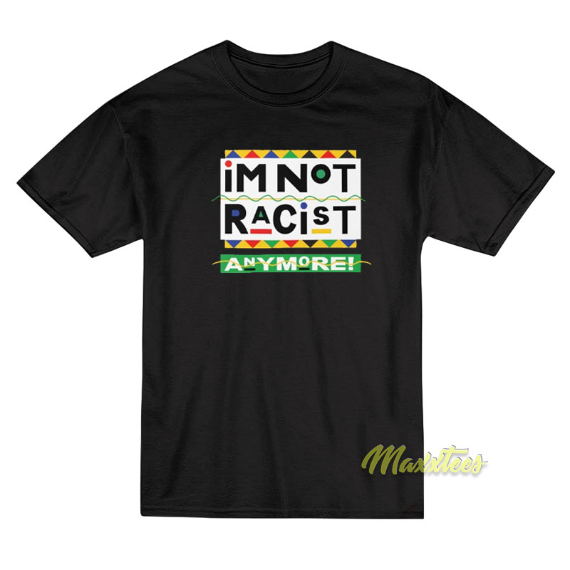 I'm Not Racist Anymore T-shirt