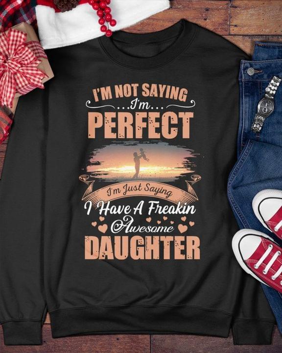 I'm Not Saying I'm Perfect I'm Just Saying I Have A Freakin Awesome Daughter Family Shirt