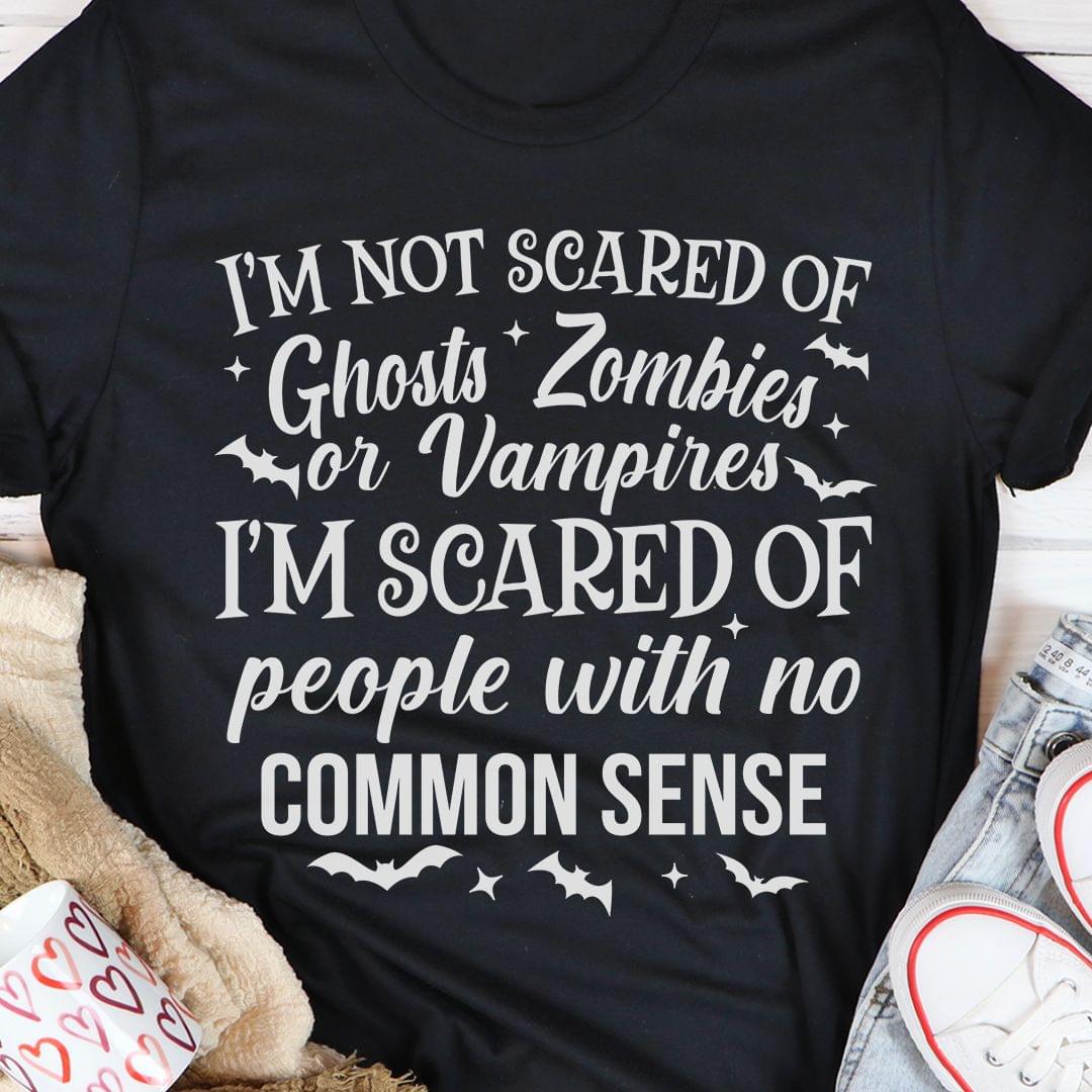 I'm Not Scared Of Ghosts Zombies Vampires I'm Scared Of People With No Common Sense Halloween Shirt