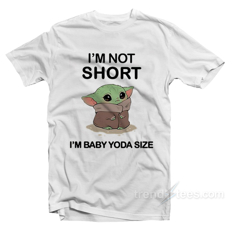 I'm Not Short I'm Baby Yoda Size T-shirt