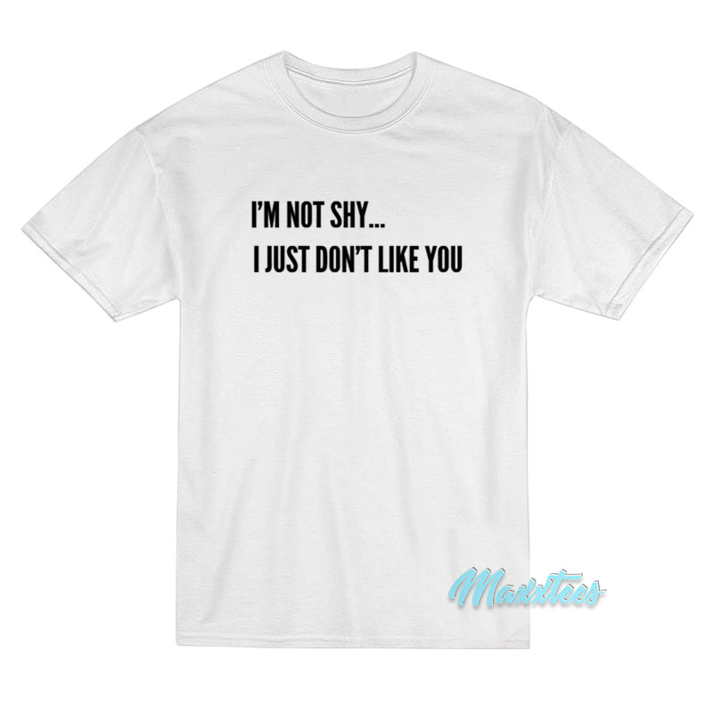 I'm Not Shy I Just Don't Like You T-shirt