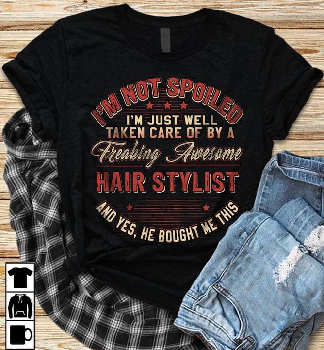 I'm Not Spoiled I'm Just Well Taken Care Of By A Freaking Awesome Hair Stylist Shirt