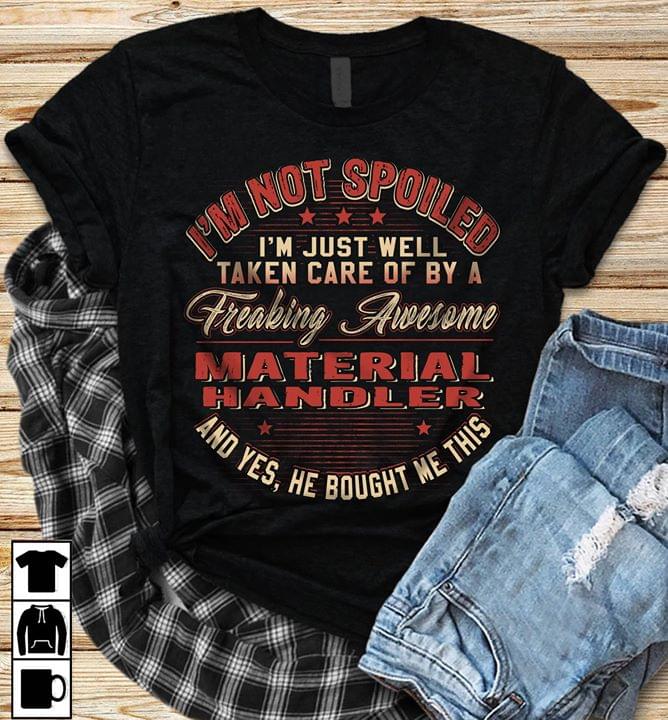 I'm Not Spoiled I'm Just Well Taken Care Of By A Freaking Awesome Material Handler Shirt