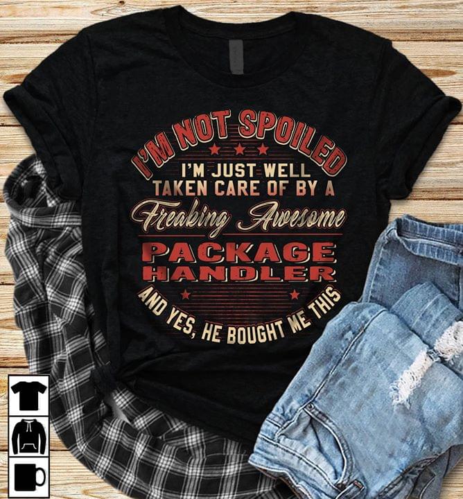 I'm Not Spoiled I'm Just Well Taken Care Of By A Freaking Awesome Package Handler Shirt