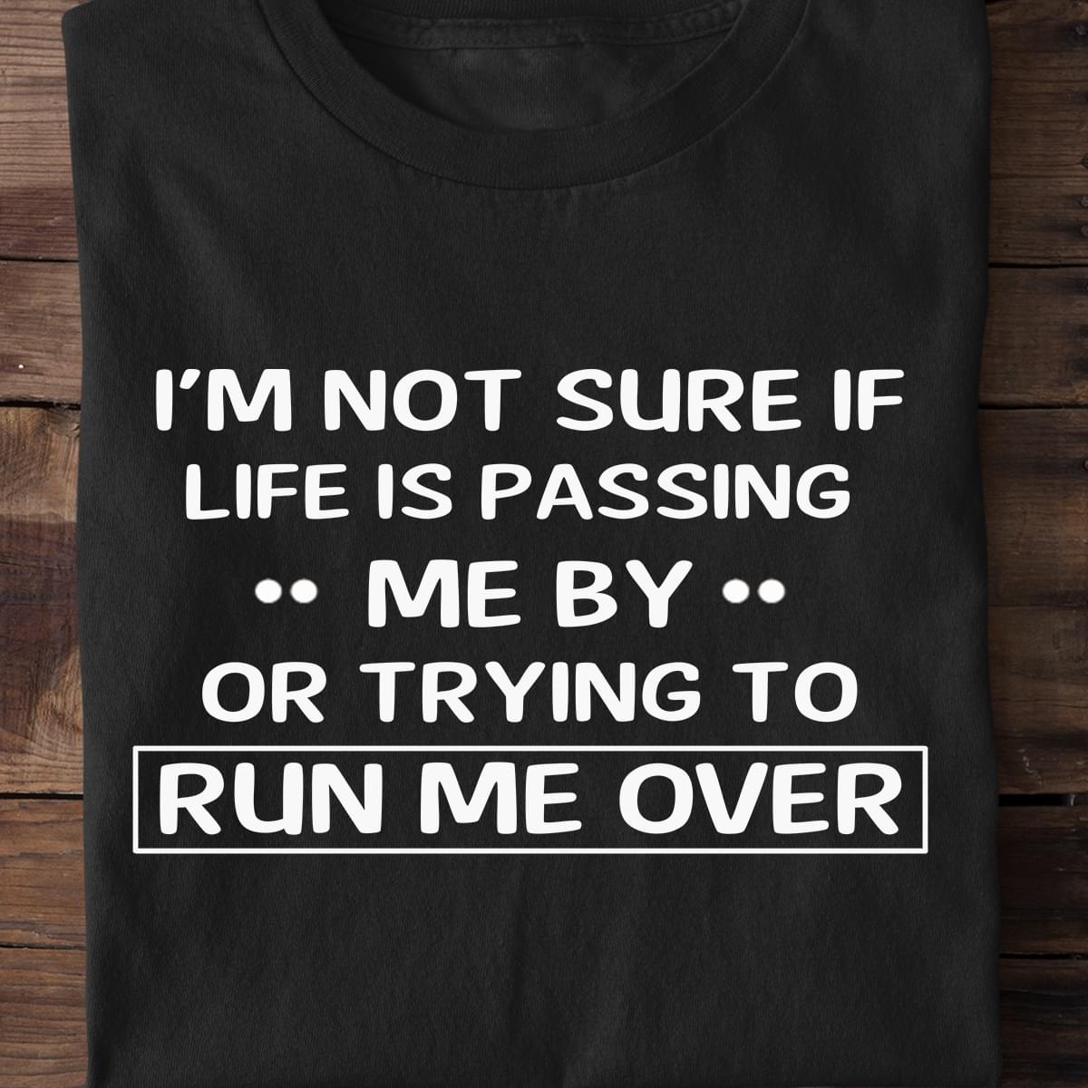 I'm Not Sure If Life Is Passing Me By Or Trying To Run Me Over Quote Shirt