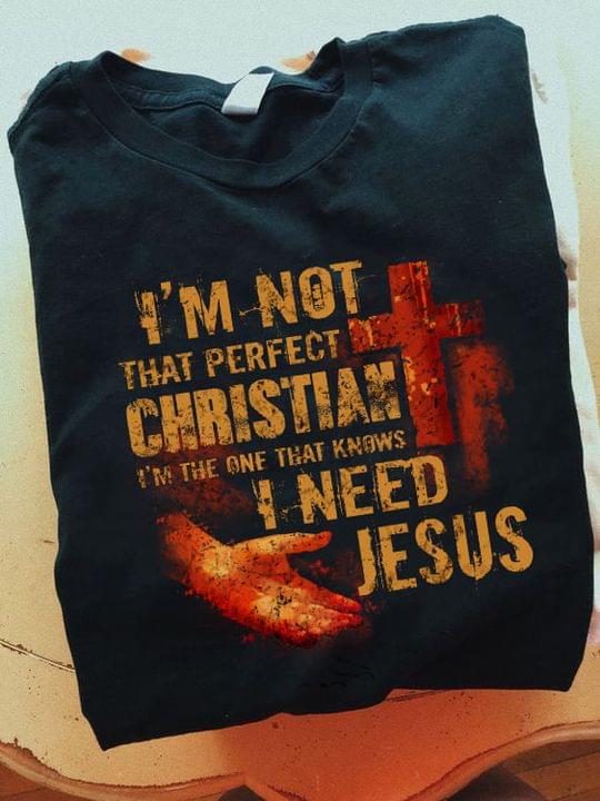 I'm Not That Perfect Christian I'm The One That Knows I Need Jesus God The Holy Cross Shirt