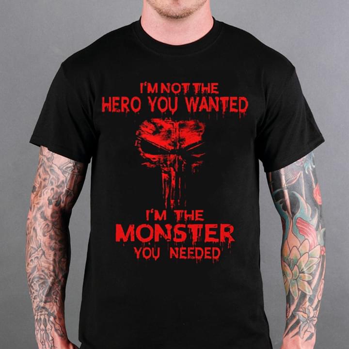 I'm Not The Hero You Wanted I'm The Monster You Needed Shirt