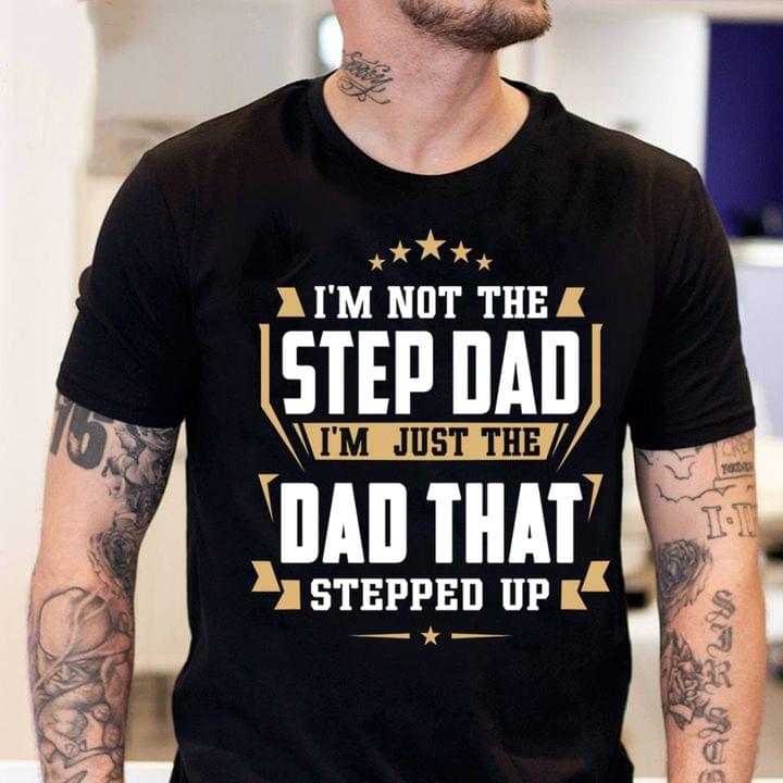 I'm Not The Step Dad I'm Just The Dad That Stepped Up Quote Stars Father Family Shirt