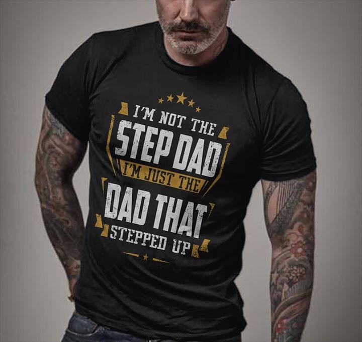 I'm Not The Step Dad I'm Just The Dad That Stepped Up Shirt