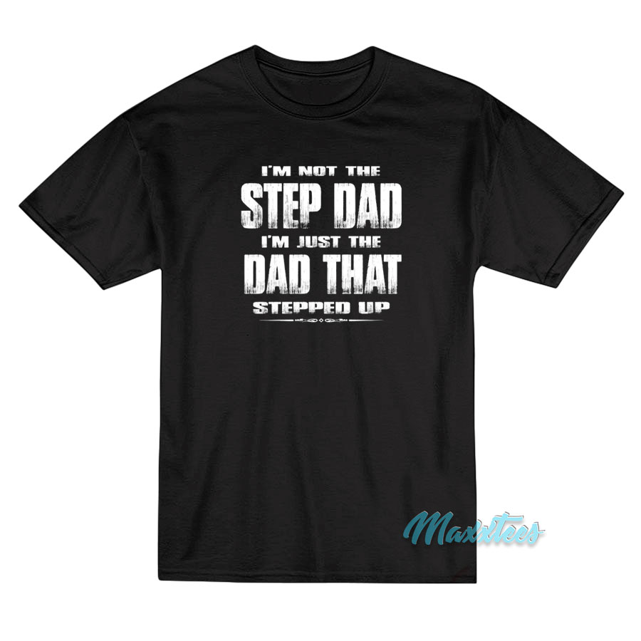 I'm Not The Step Dad Stepped Up T-shirt