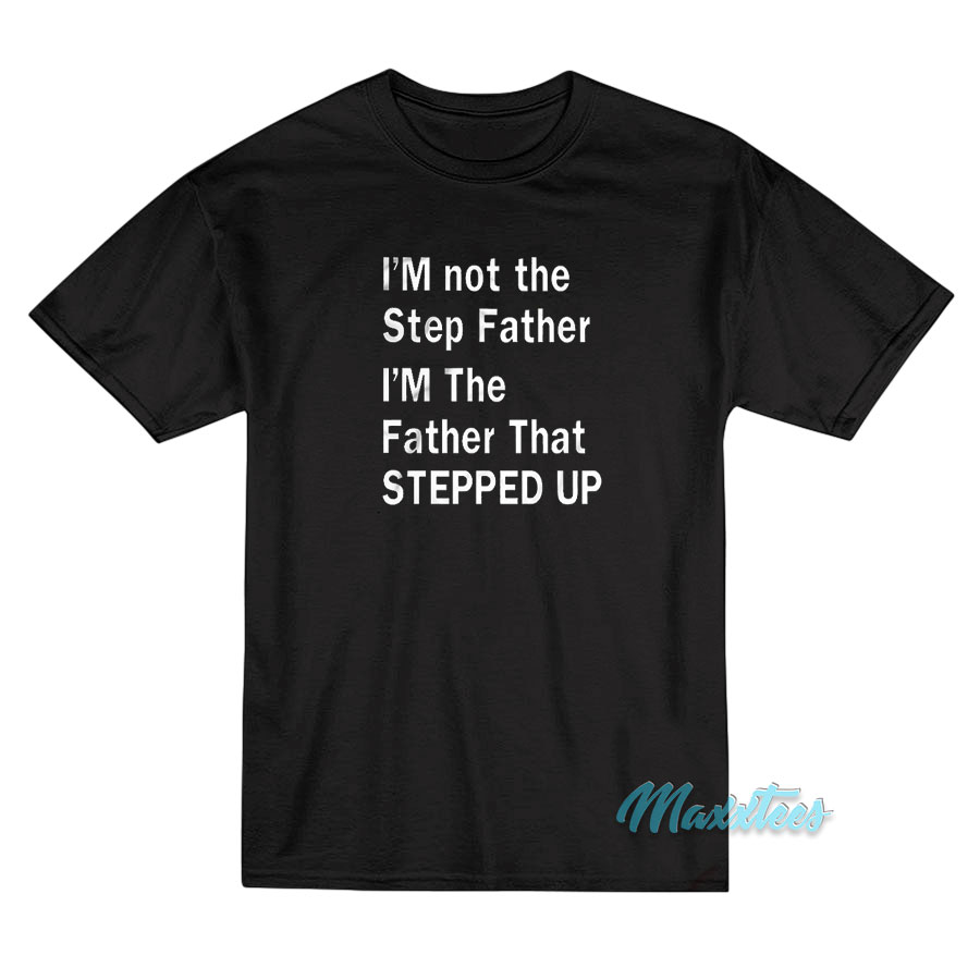 I'm Not The Step Father Stepped Up T-shirt