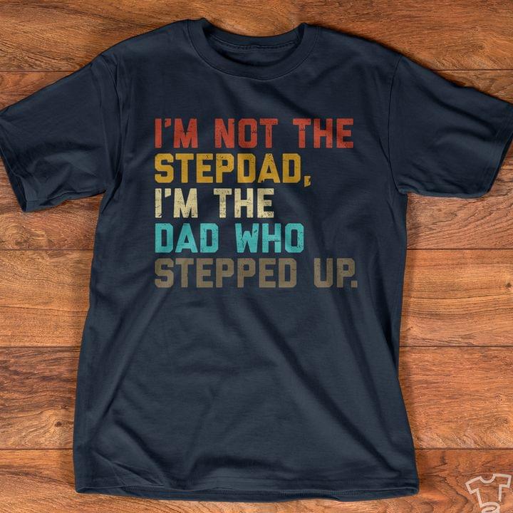 I'm Not The Stepdad I'm The Dad Who Stepped Up Father Family Shirt