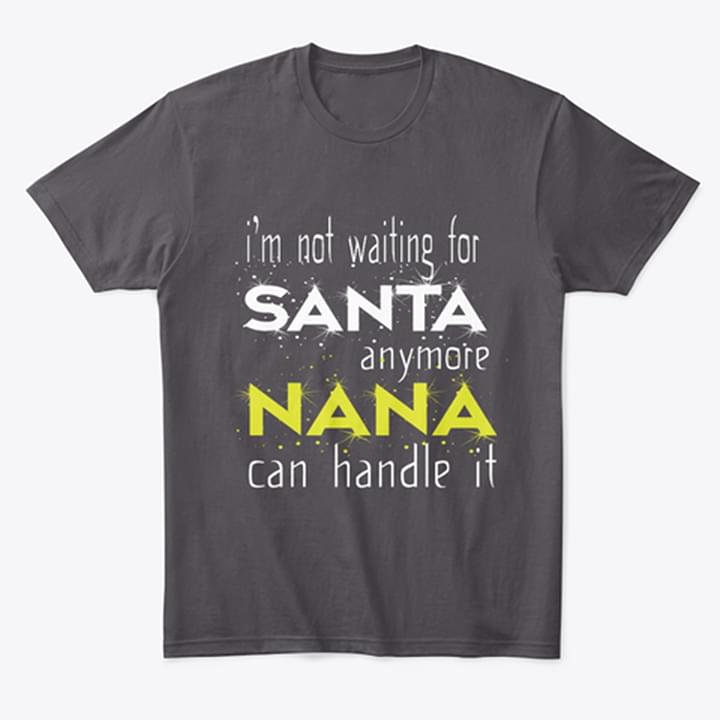 I'm Not Waiting For Santa Anymore Nana Can Handle It Shirt