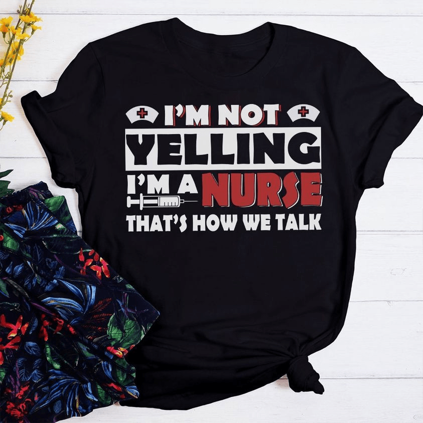 I'm Not Yelling I'm A Nurse That's How We Talk, Nurse Life T-shirt