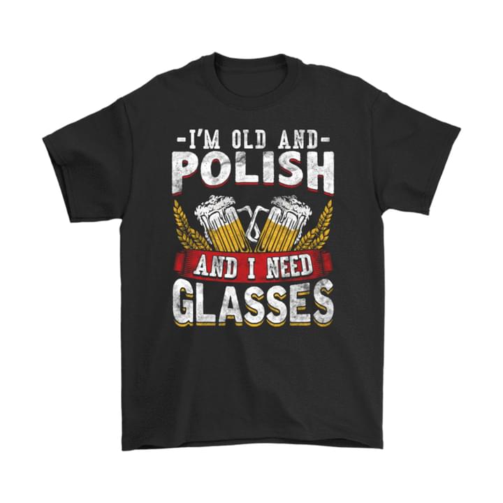 I'm Old And Polish And I Need Glasses Beer Shirt
