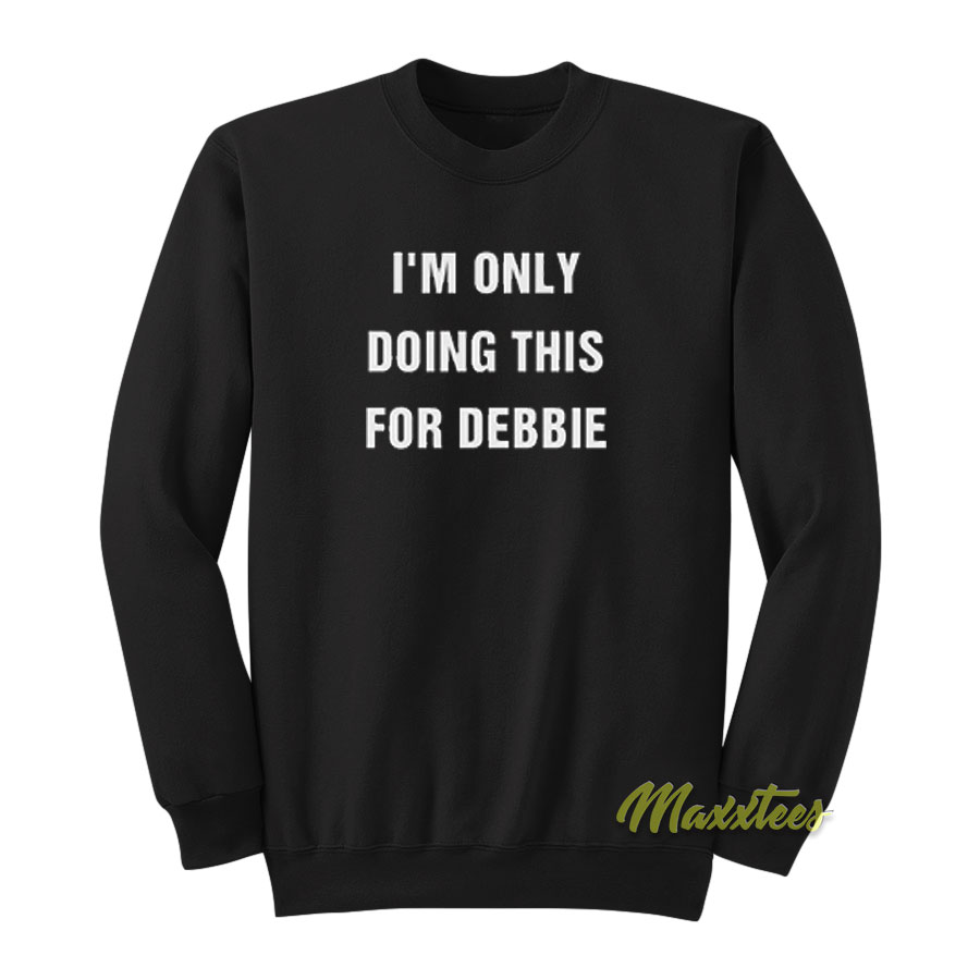 I'm Only Doing This For Debbie Sweatshirt