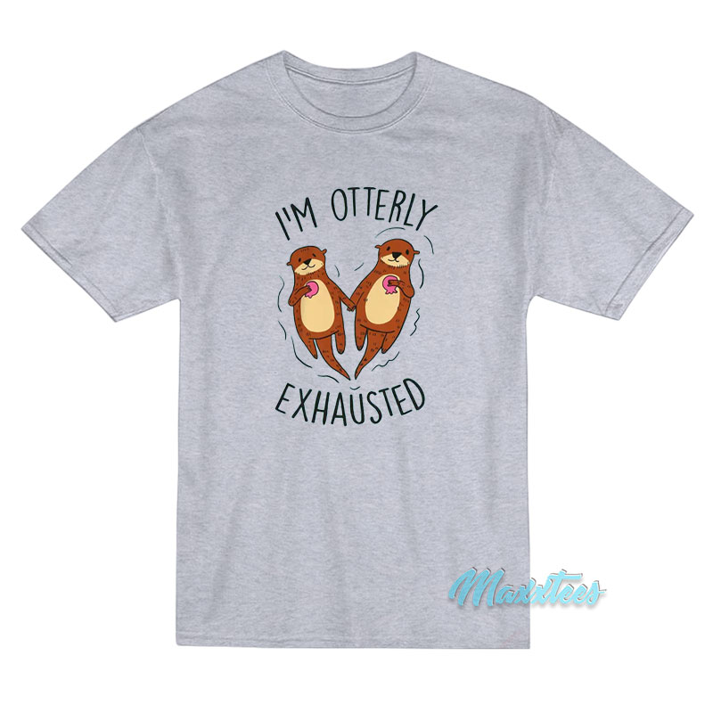 I'm Otterly Exhausted T-shirt