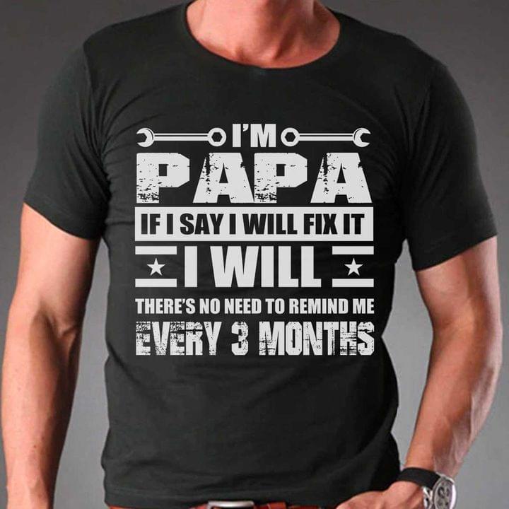I'm Papa If I Say I Will Fix It I Will There's No Need To Remind Me Every 3 Months Quotes Shirt