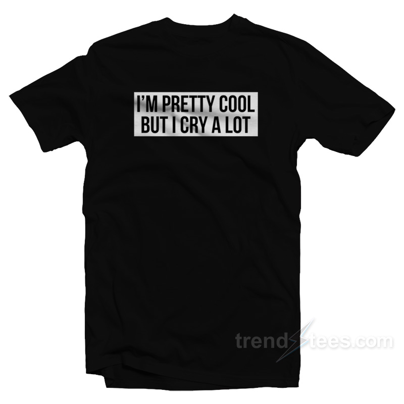 I'm Pretty Cool But I Cry A Lot T-shirt