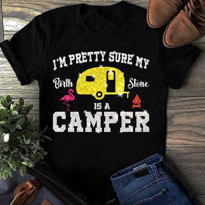 I'm Pretty Sure My Birth Stone Is A Camper Shirt