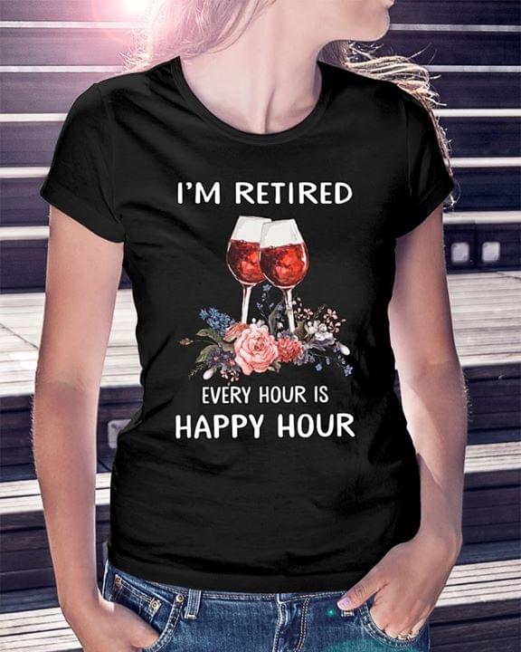 I'm Retired Every Hour Is Happy Hour Shirt