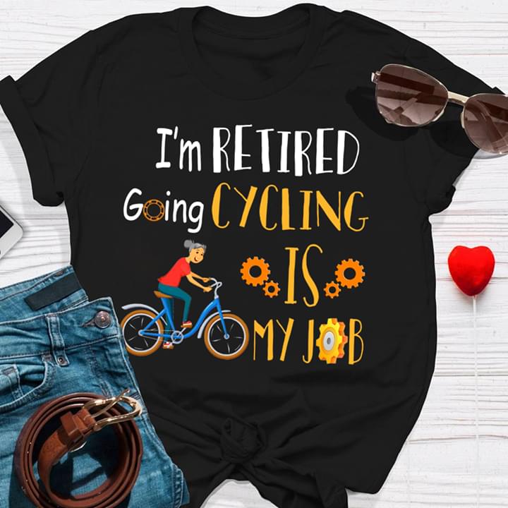 I'm Retired Going Cycling Is My Job Shirt