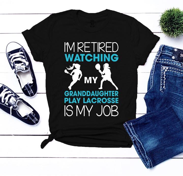 I'm Retired Watching My Granddaughter Play Lacrosse Is My Job Shirt
