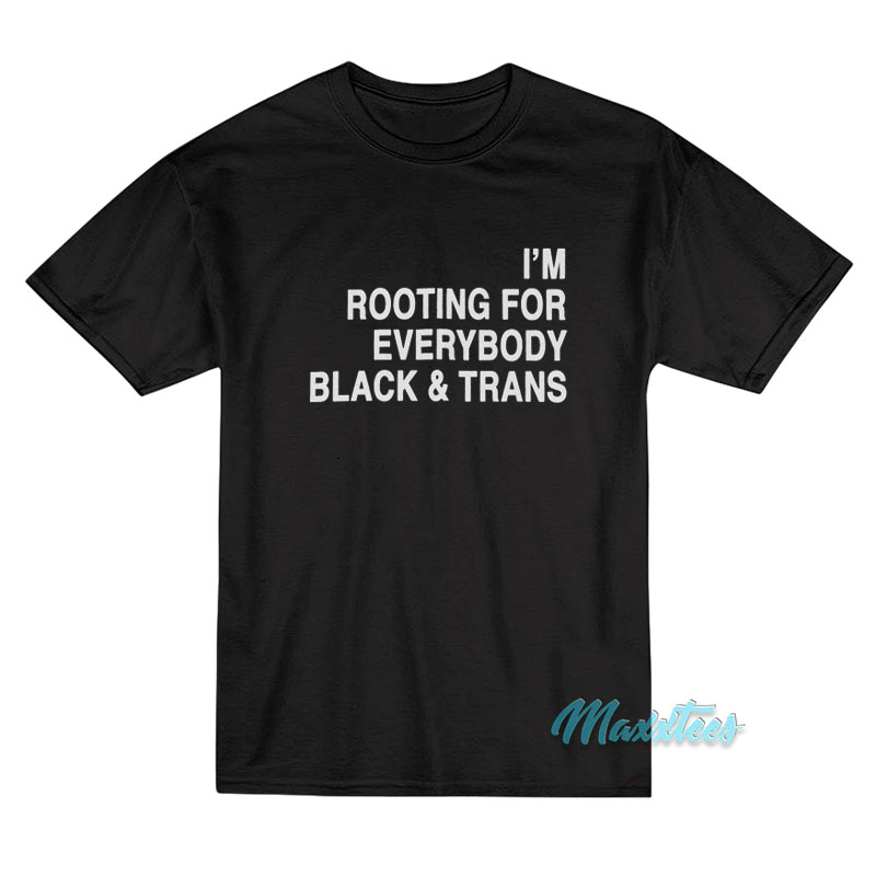 I'm Rooting For Everybody Black And Trans T-shirt