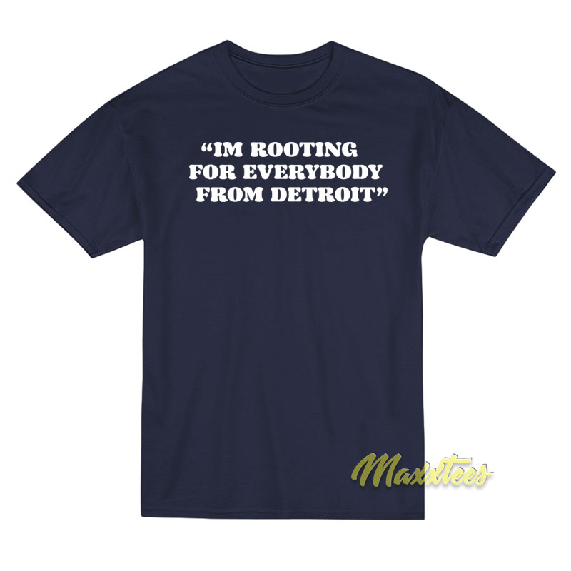 I'm Rooting For Everybody From Detroit T-shirt