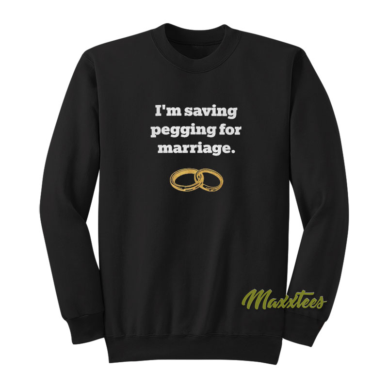 I'm Saving Pegging For Marriage Sweatshirt
