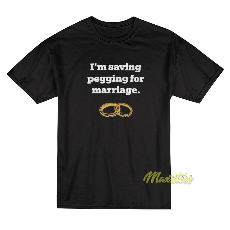 I'm Saving Pegging For Marriage T-shirt