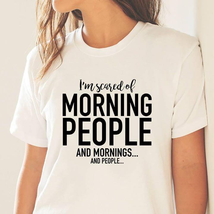 I'm Scared Of Morning People And Mornings And People Shirt