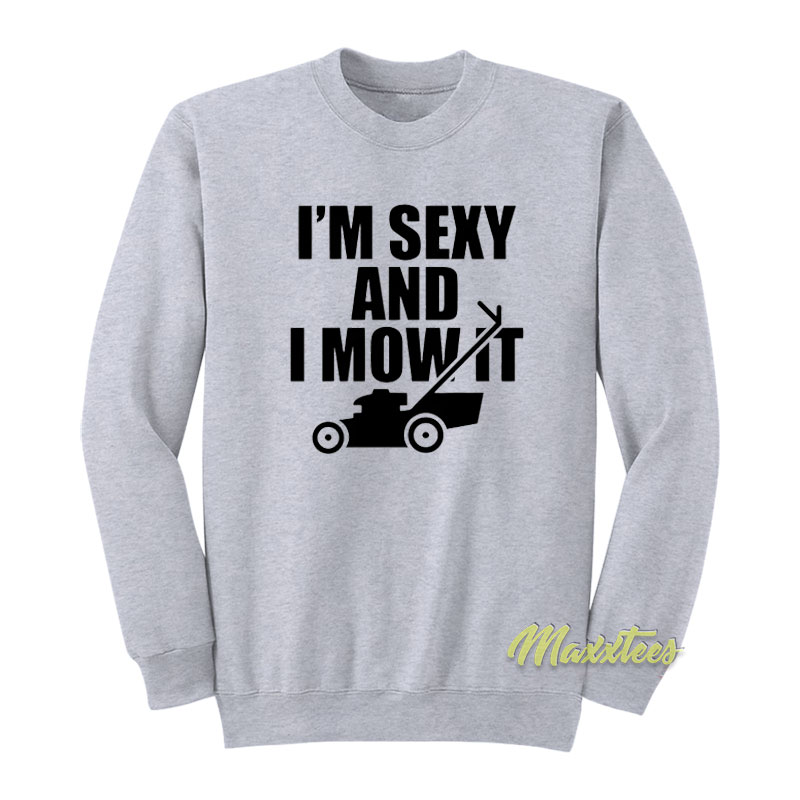I'm Sexy And I Mow It Funny Lawn Sweatshirt