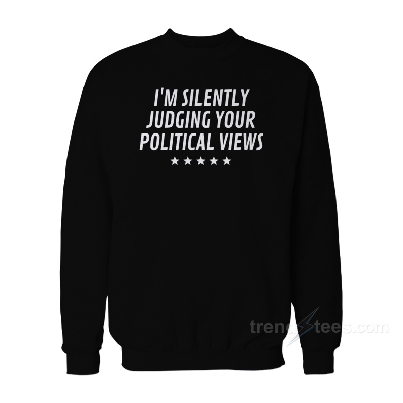 I'm Silently Judging Your Political Views Sweatshirt