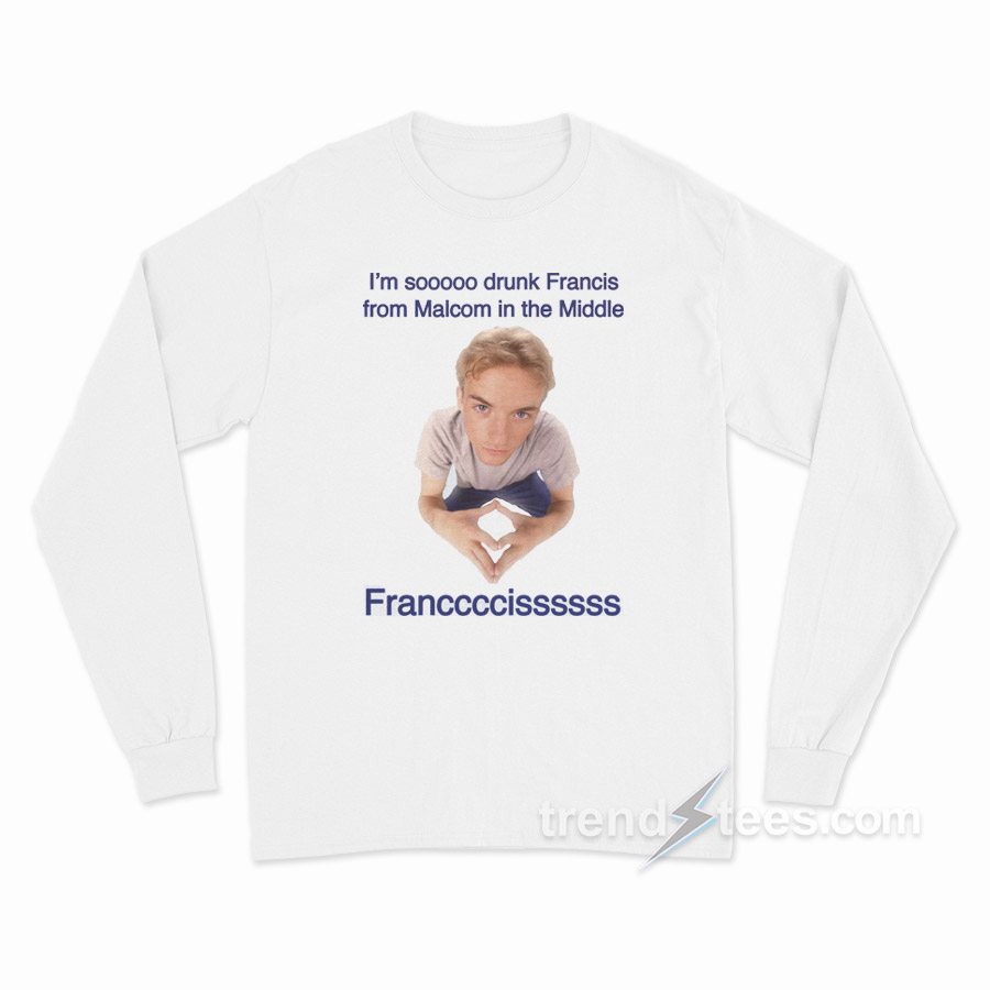 I'm So Drunk Francis From Malcolm In The Middle Long Sleeve Shirt