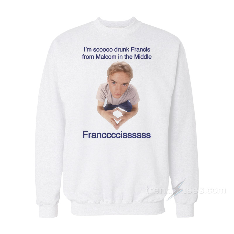 I'm So Drunk Francis From Malcolm In The Middle Sweatshirt