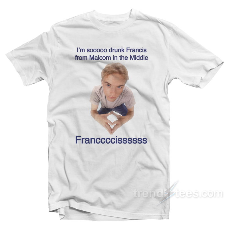 I'm So Drunk Francis From Malcolm In The Middle T-shirt
