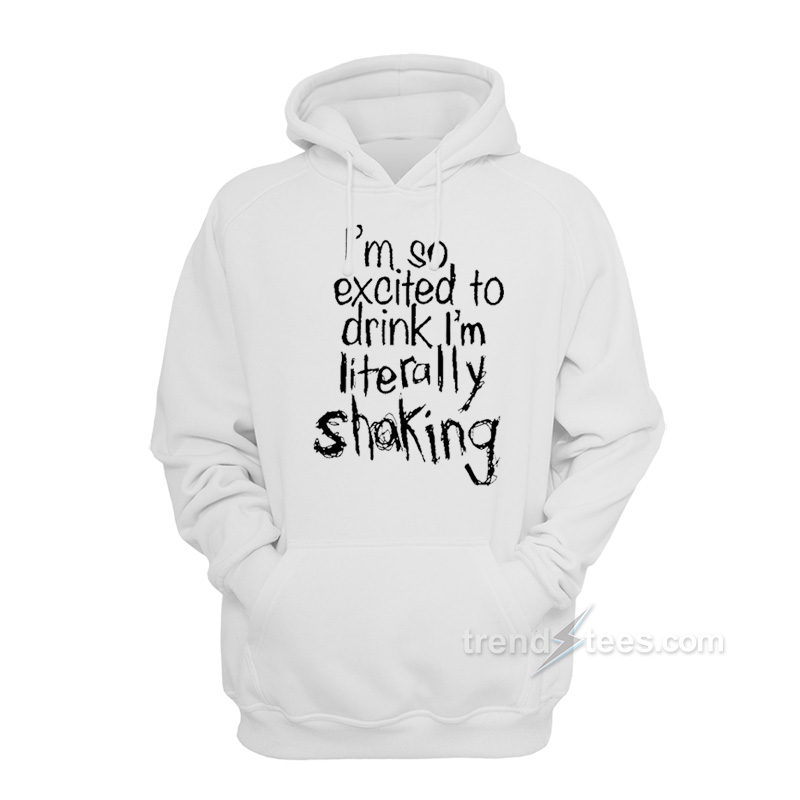I'm So Excited To Drink I'm Shaking Hoodie