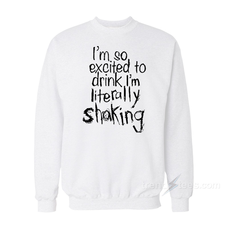 I'm So Excited To Drink I'm Shaking Sweatshirt