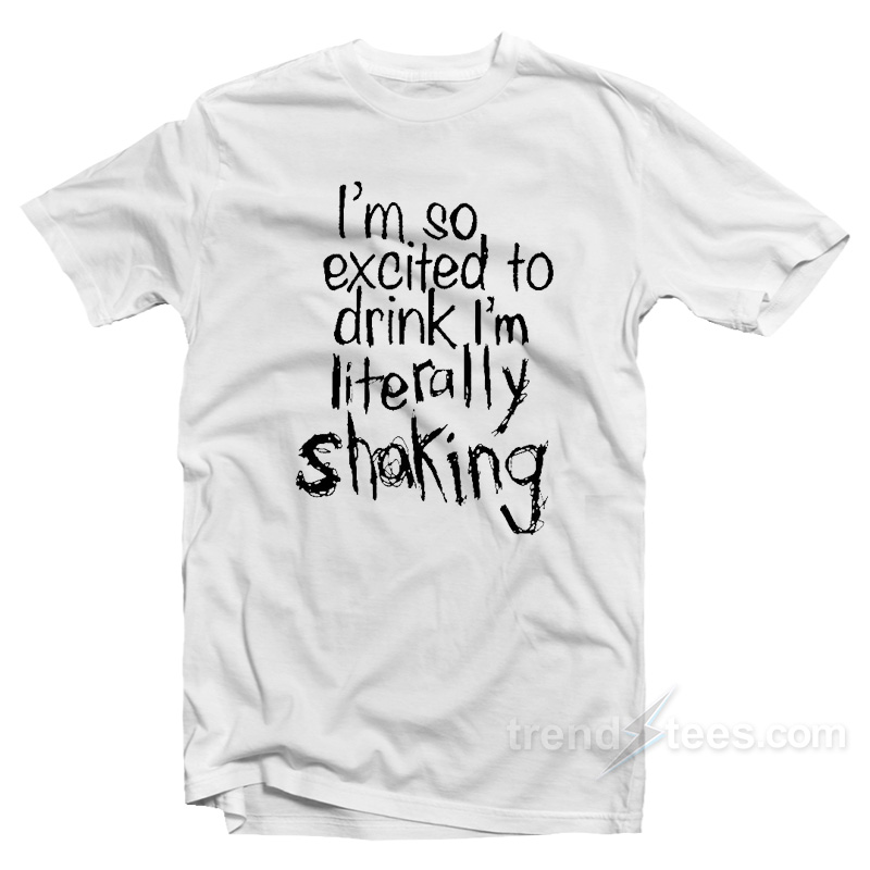 I'm So Excited To Drink I'm Shaking T-shirt