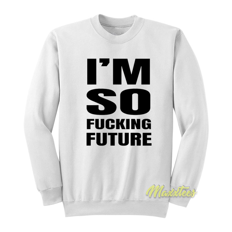 I'm So Fucking Future Sweatshirt