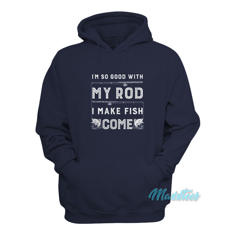 I'm So Good With My Rod I Make Fish Come Hoodie
