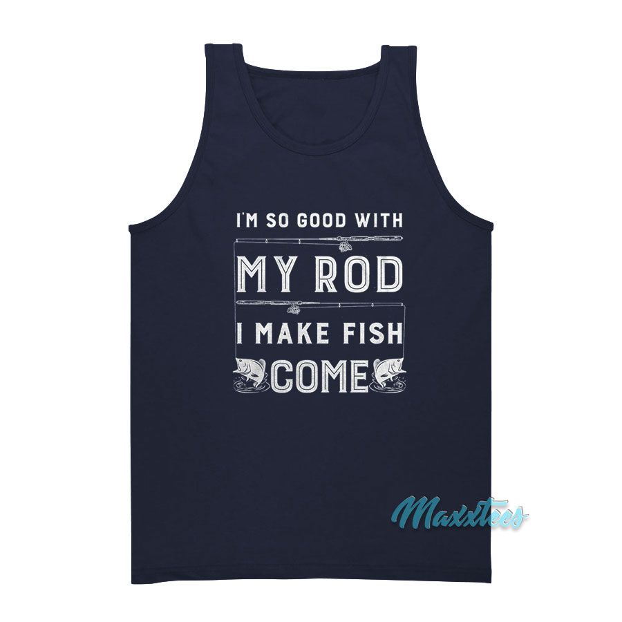 I'm So Good With My Rod I Make Fish Come Tank Top