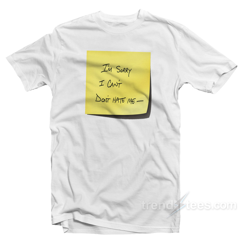 I'm Sorry I Can't Don't Hate Me T-shirt