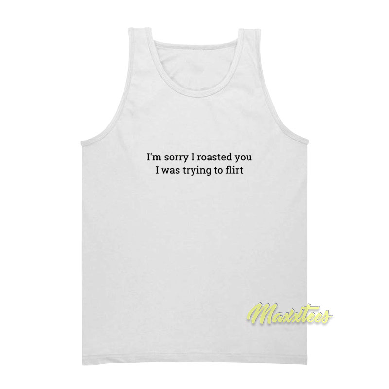 I'm Sorry I Roasted You I Was Trying To Flirt Tank Top