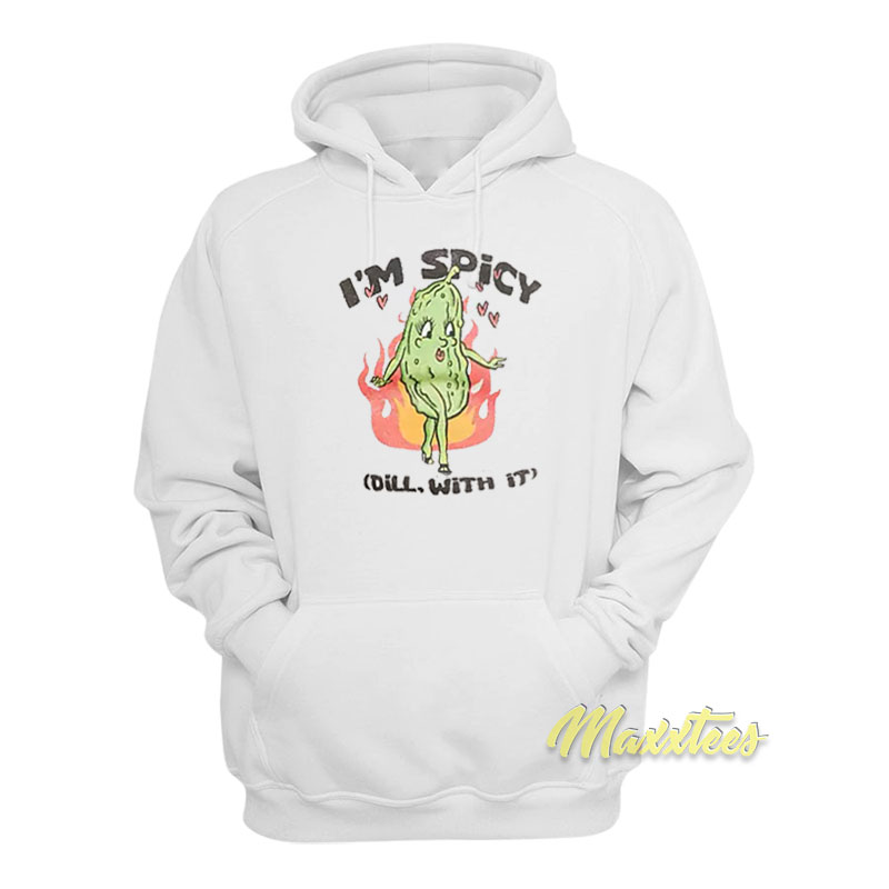 I'm Spicy Pickle Dill With It Hoodie